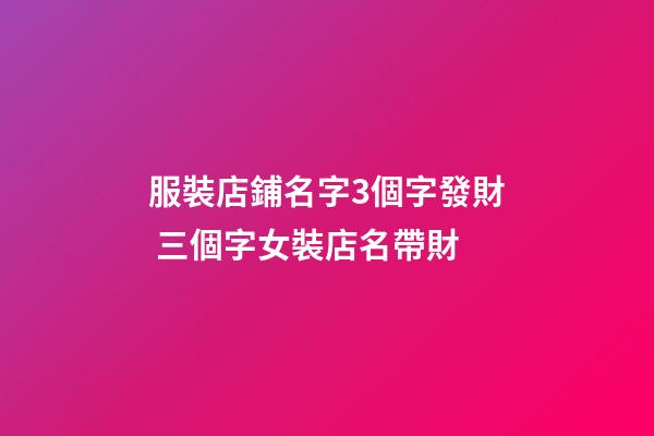 服裝店鋪名字3個字發財 三個字女裝店名帶財-第1張-店鋪起名-玄機派